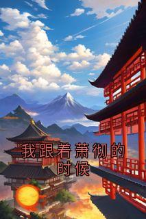 我跟着萧彻的时候萧彻许柔最新章节在线阅读