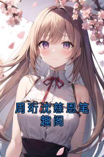 周珩沈慈恩笔趣阁主角是周珩沈慈恩小说百度云全文完整版阅读