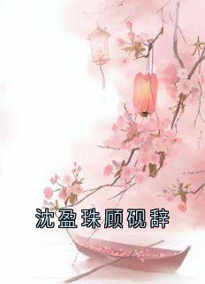 快手热推沈盈珠顾砚辞小说主角沈盈珠顾砚辞在线阅读