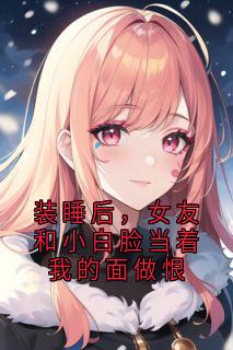 主角蒋臣沈千月小说完整版-装睡后，女友和小白脸当着我的面做恨免费阅读全文