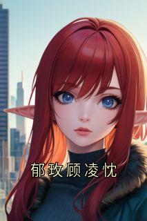 【热文】郁玫顾凌忱主角郁玫顾凌忱小说全集免费阅读