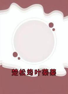 楚松筠叶蓁蓁最新章节 楚松筠叶蓁蓁全文阅读