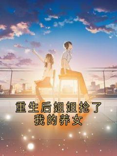 抖音重生后姐姐抢了我的养女txt小说阅读