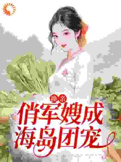 渣男被抢后，小娇妻随军上海岛小说在线阅读，主角姜羽衫萧逸山精彩段落最新篇