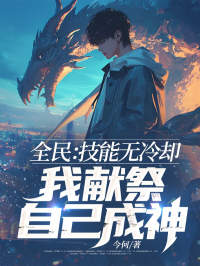 最完整版全民：技能无冷却，我献祭自己成神！热门连载小说