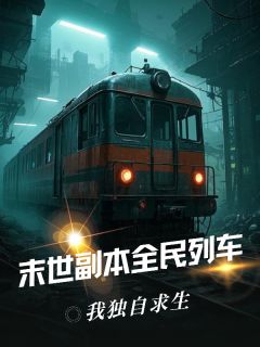 全章节小说末世副本全民列车，我独自求生毒舌lady最新阅读