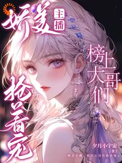 夕月小宇宙的小说娇美主播，榜上大哥们抢着宠主角是江以妍米粒