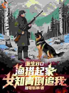 主角张磊张建国小说爆款重生80：渔猎起家，女知青倒追完整版小说