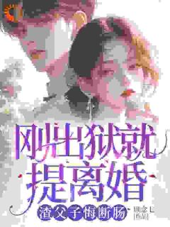 出狱后，白眼狼父子双双火葬场了by顾念七小说完结版在线阅读