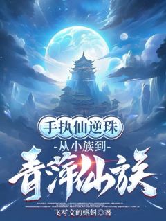 手执仙逆珠，从小族到青萍仙族李一尘李生唐大结局小说全章节阅读