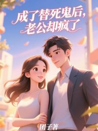 抖音完结成了替死鬼后，老公却疯了孔穗沈怀川(全文在线阅读)