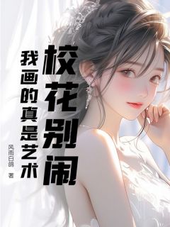 校花别闹，我画的真是艺术章节目录小说-庄强李嫣然免费阅读全文
