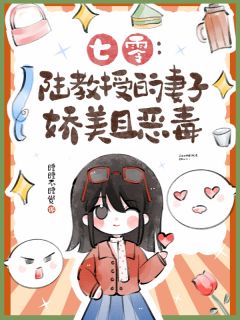 【抖音】七零：陆教授的妻子娇美且恶毒全文阅读