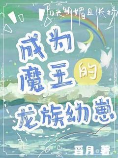 百度贴吧小说成为魔王的龙族幼崽，主角牧西克莱斯特全文免费