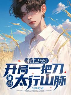 重生1955：开局一把刀，征服太行山脉最新章节免费阅读by万如龙无广告小说
