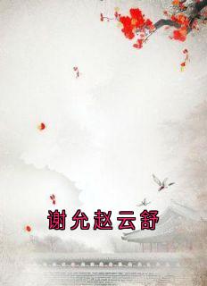 谢允赵云舒谢允赵云舒完结版小说全文免费阅读