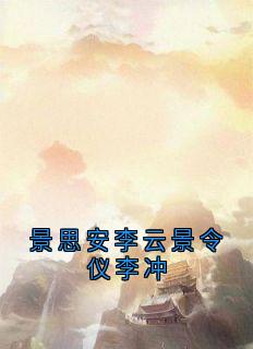 主角李冲景令仪安安的小说作者李冲