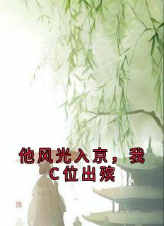 （全集-免费）他风光入京，我C位出殡完本小说_傅青芜裴桓全文免费阅读