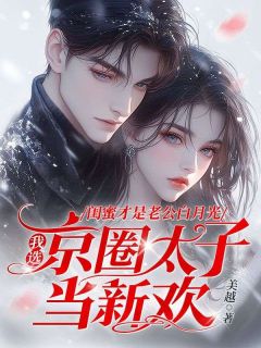 闺蜜才是老公白月光，我选京圈太子当新欢by美越(沈蔓西季默言)未删节免费阅读