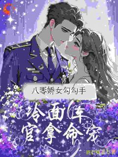 八零娇女勾勾手，冷面军官拿命宠(一碗碧螺春)最佳创作小说全文在线阅读