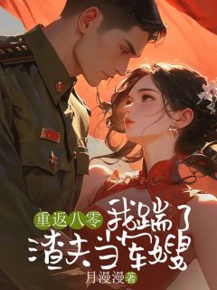 重返八零，我踹了渣夫当军嫂知乎后续免费试读
