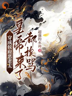 老书虫推荐穿成侯府恶老太，皇帝来了都挨骂 在线阅读