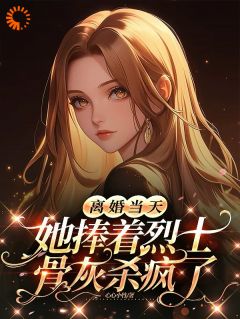离婚当天，她捧着烈士骨灰杀疯了在哪免费看，乔沁顾沉霆小说章节目录阅读