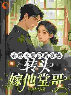 未婚夫要照顾寡嫂，转头嫁他堂哥免费阅读全文，主角谢心悦顾建设小说