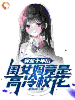 老书虫力荐穿越十年后，闺女妈竟是高冷校花免费无弹窗阅读