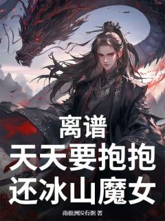 离谱，天天要抱抱，还冰山魔女？江辰苏梦-小说未删减阅读