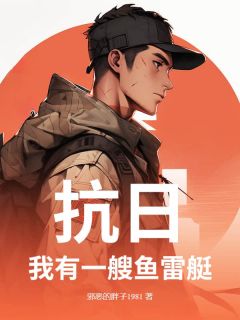 抗日：我有一艘鱼雷艇顾雨菲许忠义丁不二全章节目录免费阅读