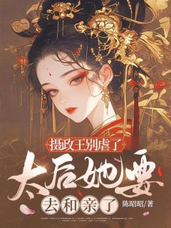 新书推荐摄政王别虐了，太后她要去和亲了完整版小说-沈昭昭萧御最新章节阅读