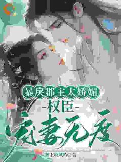 快手热文暴戾郡主太娇媚，权臣宠妻无度陆明月林黛薇小说推荐