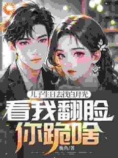 赵澜白清雅小说全文免费阅读儿子生日去找白月光，看我翻脸你跪啥全文免费阅读