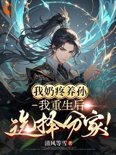 我奶疼养孙，我重生后选择分家！by清风等雪免费阅读小说大结局