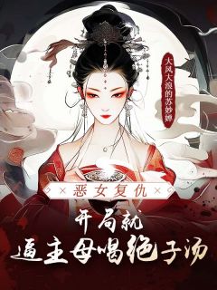 完整版恶女复仇，开局就逼主母喝绝子汤绿萼顾晏行小说免费在线阅读