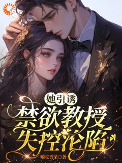 她引诱：禁欲教授失控沦陷完整版免费阅读，叶棉陆聿川小说大结局在哪看