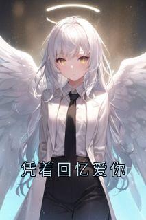 全章节小说凭着回忆爱你佚名最新阅读-暗夜阅读网