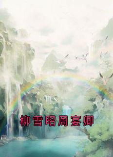 柳雪昭周宴卿小说最后结局，柳雪昭周宴卿百度贴吧小说全文免费