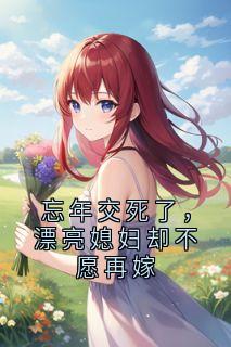 杨峰写的小说忘年交死了，漂亮媳妇却不愿再嫁杨峰孙梦露全文阅读