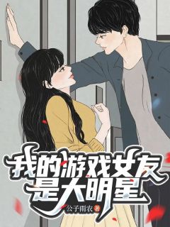 我的游戏女友是大明星林长乐沐晴免费阅读-我的游戏女友是大明星公子雨农小说