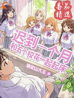 抖音爆款迟到一个月，和五个校花一起起床完整小说（全文阅读）