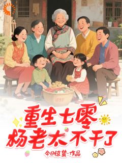 重生七零，杨老太不干了【全章节】杨老太陈佩完结版免费阅读