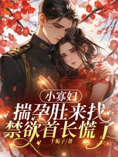 小寡妇揣孕肚来找，禁欲首长慌了精彩章节-小寡妇揣孕肚来找，禁欲首长慌了免费阅读全文