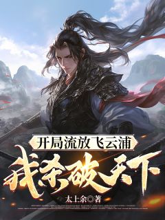 开局流放飞云浦，我杀破天下(太上余)最佳创作小说全文在线阅读