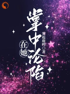 抖音在她掌中沦陷by雾起鹿鸣在线阅读