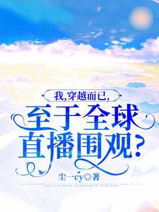 老书虫书荒推荐我，穿越而已，至于全球直播围观？txt小说阅读