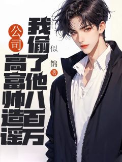 精彩小说段明旭王阳张雪公司高富帅造谣我偷了他八百万全文目录畅读