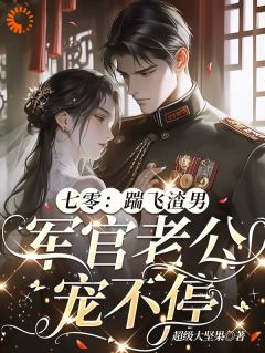 七零：踹飞渣男，军官老公宠不停小说免费版阅读抖音热文