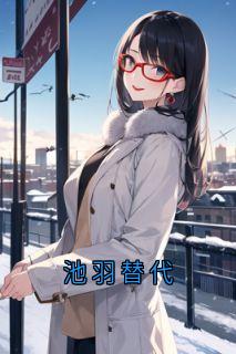 佚名写的小说池羽替代在线阅读
